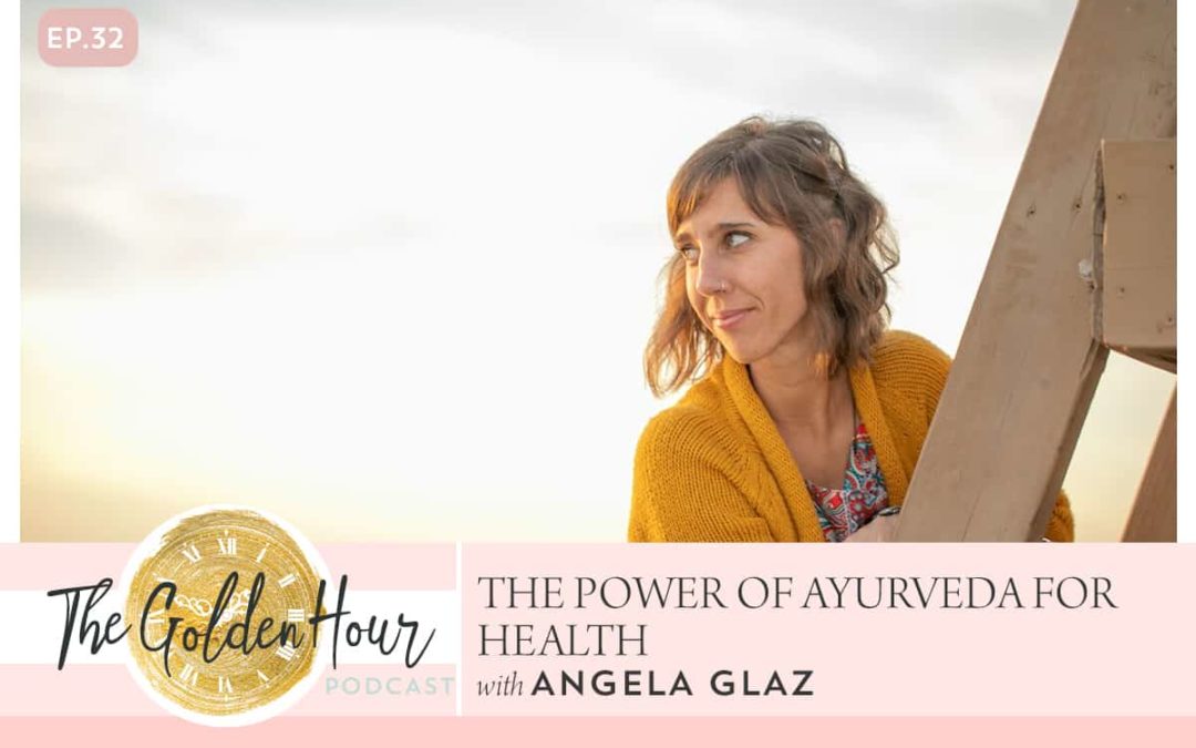 The Power Of Ayurveda For Health with Angela Glaz