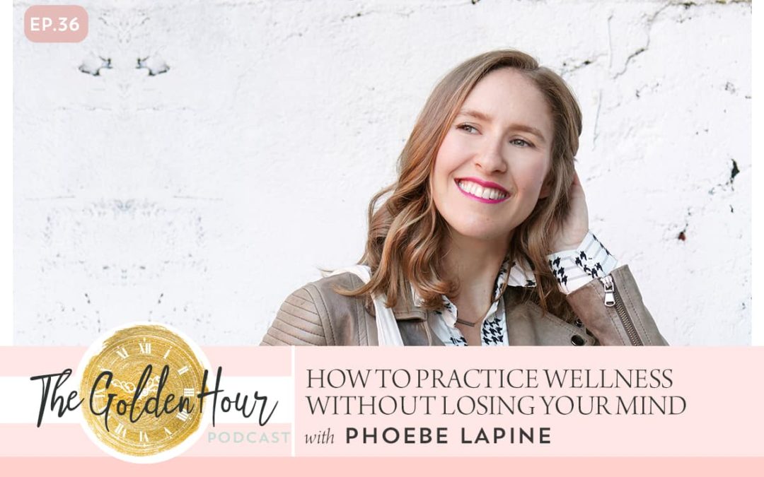 How To Practice Wellness Without Losing Your Mind With Phoebe Lapine